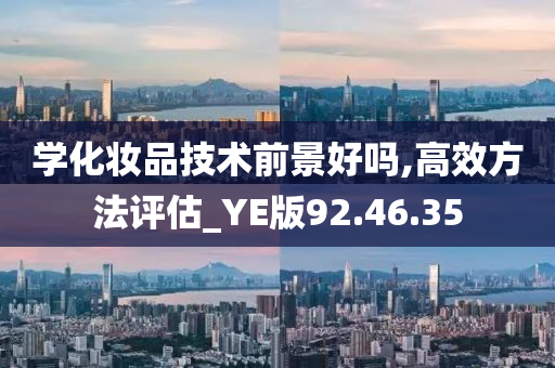 学化妆品技术前景好吗,高效方法评估_YE版92.46.35