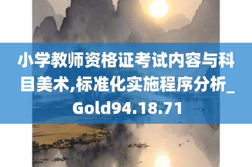 小学教师资格证考试内容与科目美术,标准化实施程序分析_Gold94.18.71