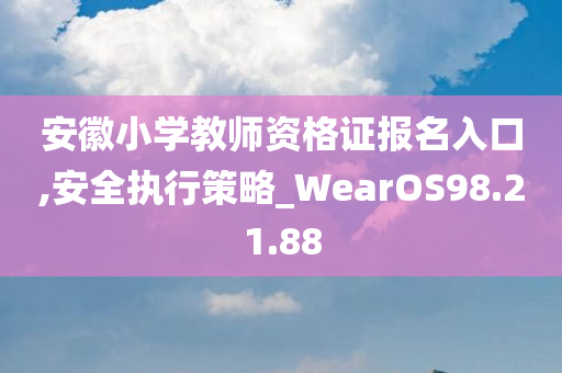 安徽小学教师资格证报名入口,安全执行策略_WearOS98.21.88