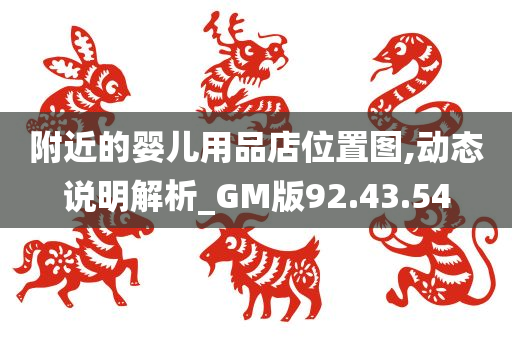 附近的婴儿用品店位置图,动态说明解析_GM版92.43.54