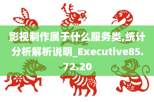 影视制作属于什么服务类,统计分析解析说明_Executive85.72.20