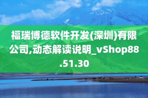 福瑞博德软件开发(深圳)有限公司,动态解读说明_vShop88.51.30