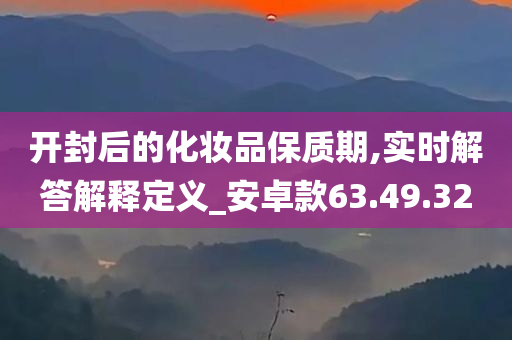 开封后的化妆品保质期,实时解答解释定义_安卓款63.49.32