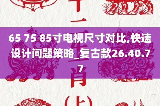 65 75 85寸电视尺寸对比,快速设计问题策略_复古款26.40.77