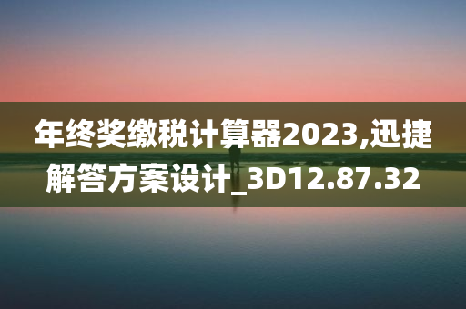 年终奖缴税计算器2023,迅捷解答方案设计_3D12.87.32