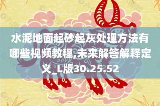 水泥地面起砂起灰处理方法有哪些视频教程,未来解答解释定义_L版30.25.52