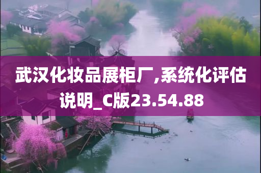 武汉化妆品展柜厂,系统化评估说明_C版23.54.88