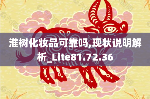 淮树化妆品可靠吗,现状说明解析_Lite81.72.36