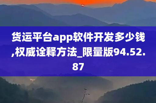 货运平台app软件开发多少钱,权威诠释方法_限量版94.52.87