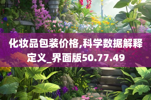 化妆品包装价格,科学数据解释定义_界面版50.77.49