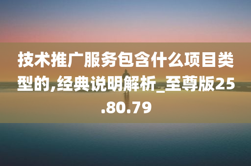 技术推广服务包含什么项目类型的,经典说明解析_至尊版25.80.79