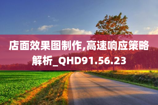 店面效果图制作,高速响应策略解析_QHD91.56.23