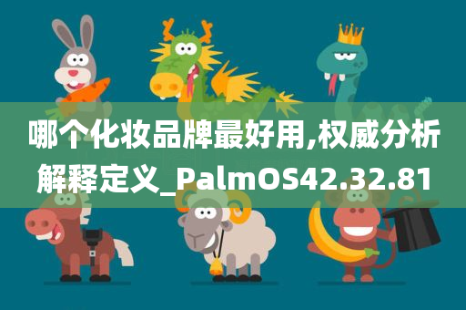 哪个化妆品牌最好用,权威分析解释定义_PalmOS42.32.81