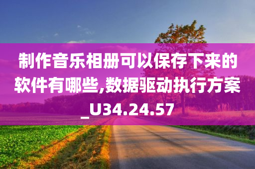 制作音乐相册可以保存下来的软件有哪些,数据驱动执行方案_U34.24.57