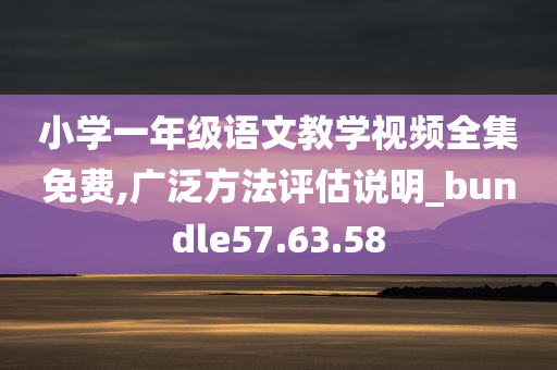 小学一年级语文教学视频全集免费,广泛方法评估说明_bundle57.63.58