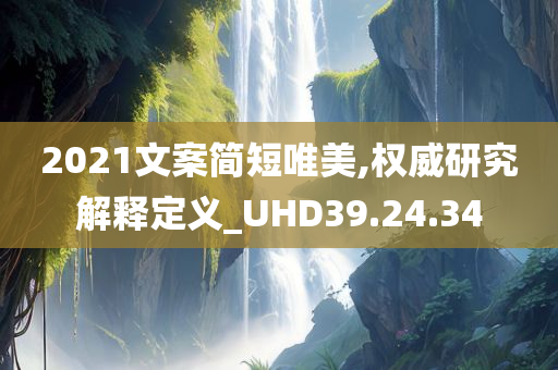 2021文案简短唯美,权威研究解释定义_UHD39.24.34