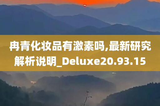 冉青化妆品有激素吗,最新研究解析说明_Deluxe20.93.15