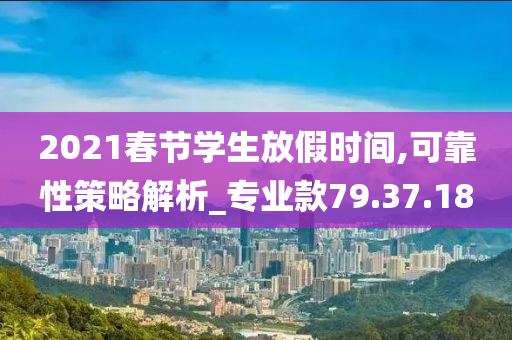 2021春节学生放假时间,可靠性策略解析_专业款79.37.18