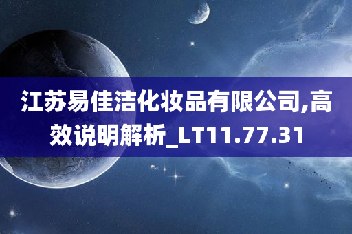 江苏易佳洁化妆品有限公司,高效说明解析_LT11.77.31