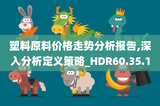 塑料原料价格走势分析报告,深入分析定义策略_HDR60.35.10