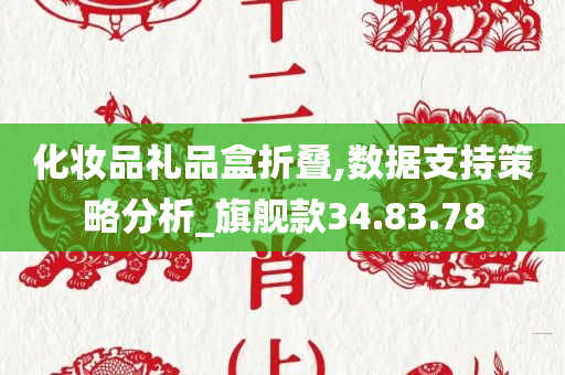 化妆品礼品盒折叠,数据支持策略分析_旗舰款34.83.78