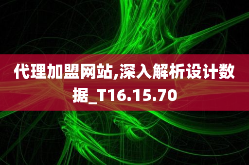 代理加盟网站,深入解析设计数据_T16.15.70