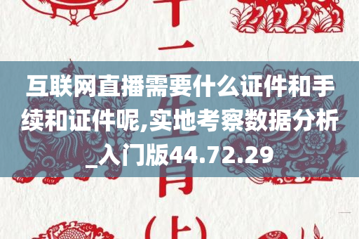 互联网直播需要什么证件和手续和证件呢,实地考察数据分析_入门版44.72.29