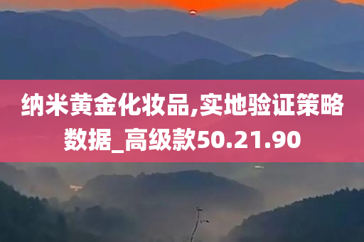 纳米黄金化妆品,实地验证策略数据_高级款50.21.90