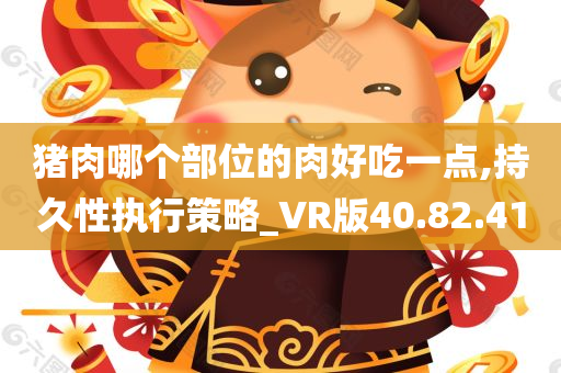 猪肉哪个部位的肉好吃一点,持久性执行策略_VR版40.82.41