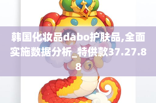 韩国化妆品dabo护肤品,全面实施数据分析_特供款37.27.88