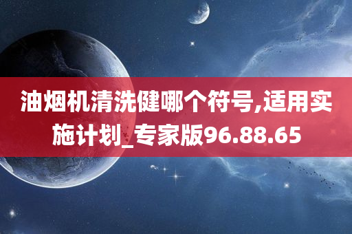 油烟机清洗健哪个符号,适用实施计划_专家版96.88.65