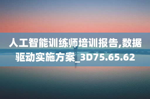 人工智能训练师培训报告,数据驱动实施方案_3D75.65.62