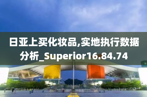 日亚上买化妆品,实地执行数据分析_Superior16.84.74