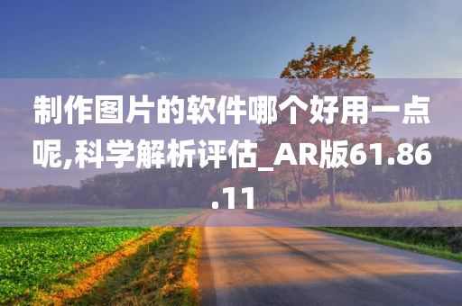 制作图片的软件哪个好用一点呢,科学解析评估_AR版61.86.11