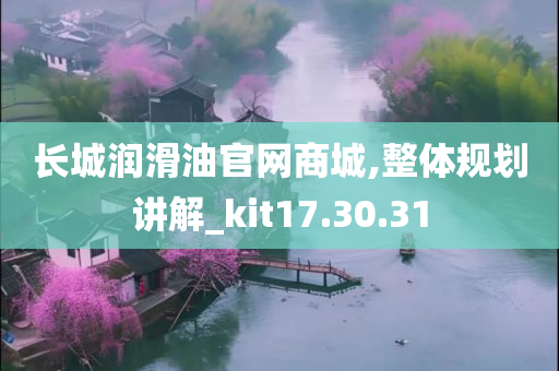 长城润滑油官网商城,整体规划讲解_kit17.30.31