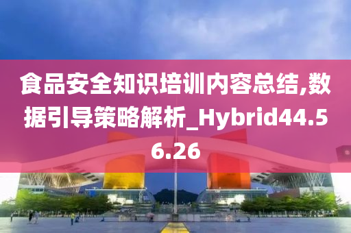 食品安全知识培训内容总结,数据引导策略解析_Hybrid44.56.26