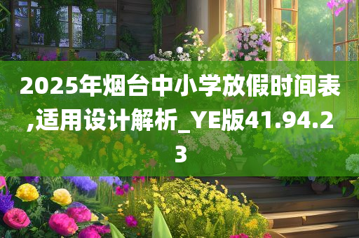 2025年烟台中小学放假时间表,适用设计解析_YE版41.94.23