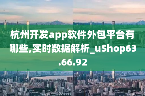 杭州开发app软件外包平台有哪些,实时数据解析_uShop63.66.92