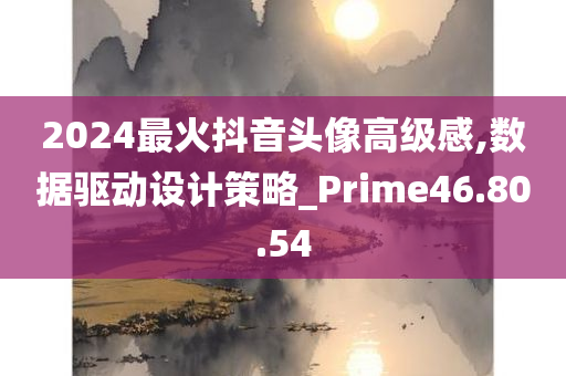 2024最火抖音头像高级感,数据驱动设计策略_Prime46.80.54