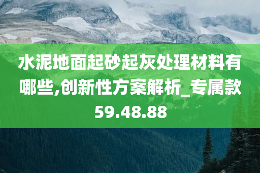 水泥地面起砂起灰处理材料有哪些,创新性方案解析_专属款59.48.88