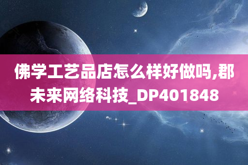 佛学工艺品店怎么样好做吗,郡未来网络科技_DP401848