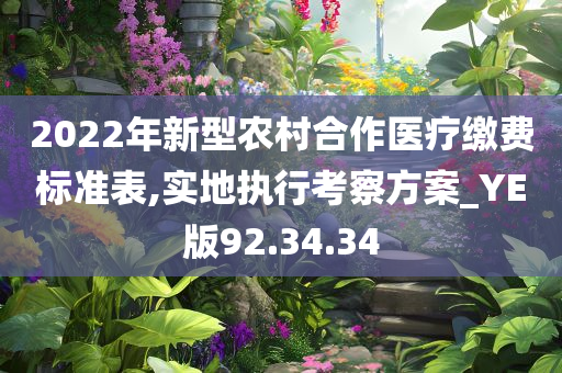 2022年新型农村合作医疗缴费标准表,实地执行考察方案_YE版92.34.34