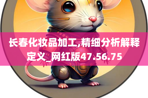 长春化妆品加工,精细分析解释定义_网红版47.56.75