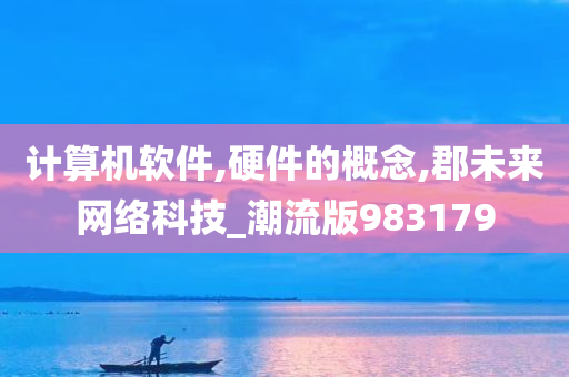 计算机软件,硬件的概念,郡未来网络科技_潮流版983179