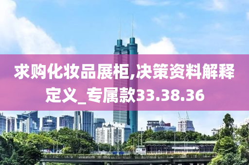 求购化妆品展柜,决策资料解释定义_专属款33.38.36