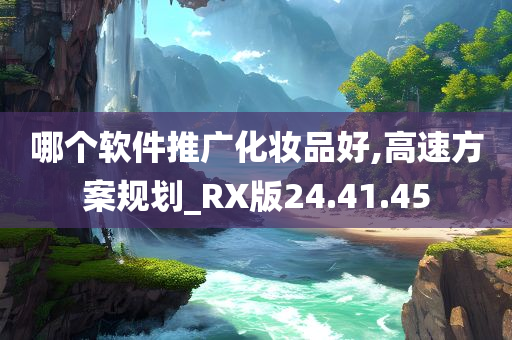 哪个软件推广化妆品好,高速方案规划_RX版24.41.45