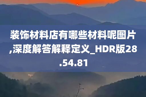 装饰材料店有哪些材料呢图片,深度解答解释定义_HDR版28.54.81