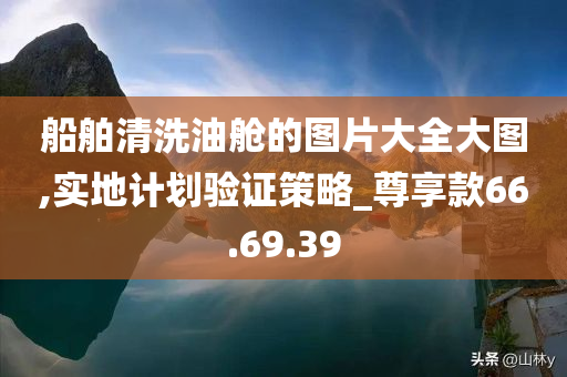 船舶清洗油舱的图片大全大图,实地计划验证策略_尊享款66.69.39