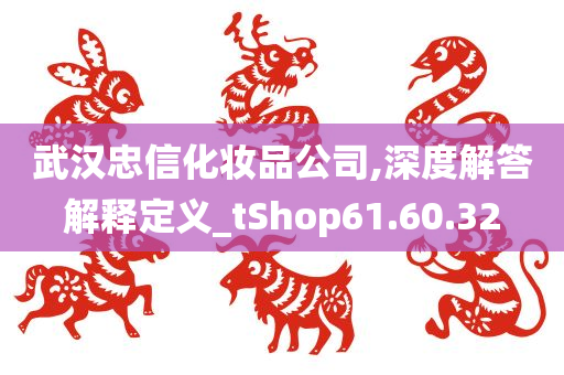 武汉忠信化妆品公司,深度解答解释定义_tShop61.60.32