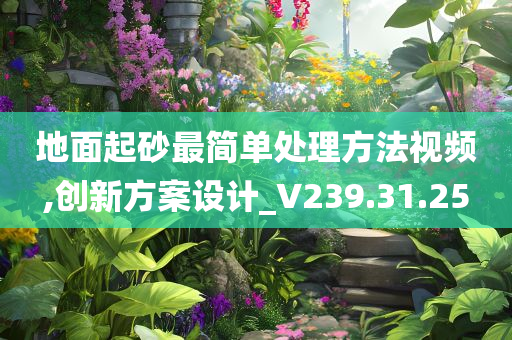 地面起砂最简单处理方法视频,创新方案设计_V239.31.25